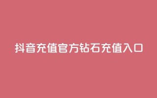 抖音充值官方钻石充值入口 - 抖音怎么给别人充值抖币