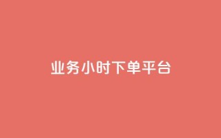 业务24小时下单平台 - 24小时下单平台-业务迅速完成，可信赖~