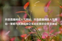 抖音直播间挂人气网站，抖音直播间挂人气网站—策略与实战指南亿乐社区低价自营货源站