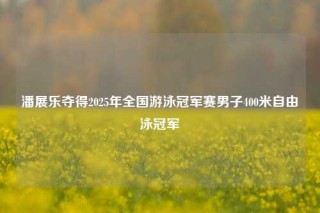 潘展乐夺得2025年全国游泳冠军赛男子400米自由泳冠军