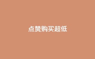 点赞购买超低 - 超抢购！点赞购买大促销~