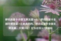 移动流量卡全国无限流量19元，移动流量卡全国无限流量19元是真的吗，移动流量卡全国无限流量，只需19元！亿乐社区SUP货源站