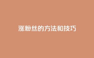涨粉丝的方法和技巧,QQ永久会员卡网 - 卡盟网课在线自助下单 - dy充值官网充值1:10