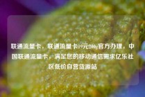 联通流量卡，联通流量卡19元200g官方办理，中国联通流量卡，满足您的移动通信需求亿乐社区低价自营货源站