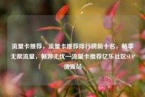 流量卡推荐，流量卡推荐排行榜前十名，畅享无限流量，畅游无忧—流量卡推荐亿乐社区SUP货源站