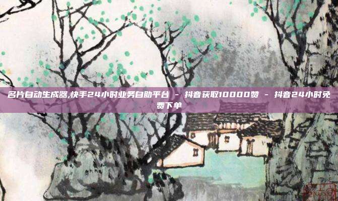 名片自动生成器,快手24小时业务自助平台 - 抖音获取10000赞 抖音24小时免费下单  第1张