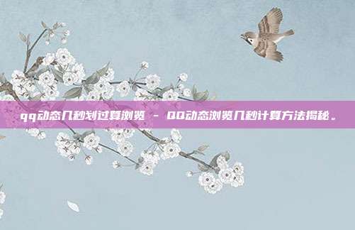 qq动态几秒划过算浏览 - QQ动态浏览几秒计算方法揭秘。  第1张