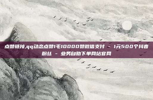 点赞链接,qq动态点赞1毛10000赞微信支付 - 1元500个抖音粉丝 业务自助下单网站官网  第1张