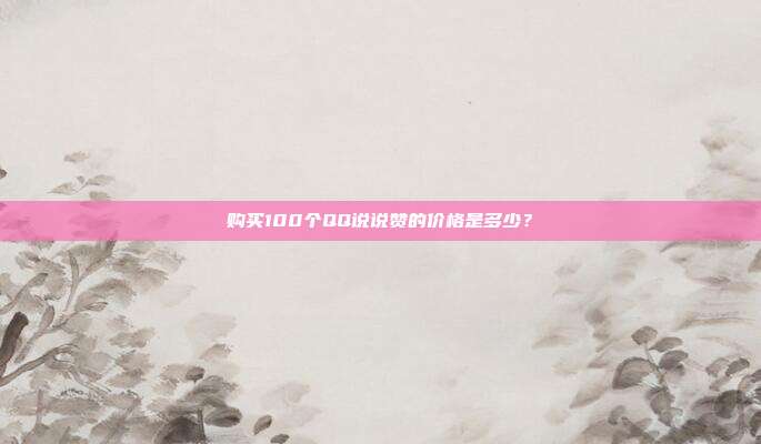 购买100个QQ说说赞的价格是多少？  第1张