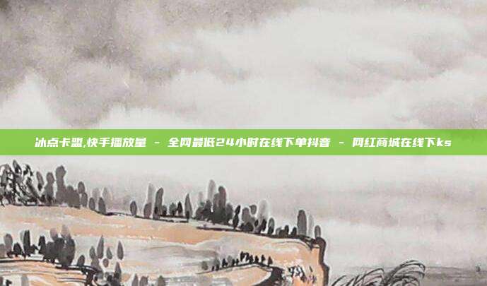 冰点卡盟,快手播放量 - 全网最低24小时在线下单抖音 网红商城在线下ks  第1张