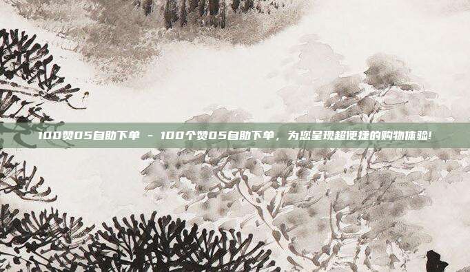 100赞05自助下单 - 100个赞05自助下单	，为您呈现超便捷的购物体验!  第1张