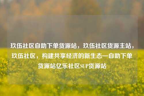 玖伍社区自助下单货源站，玖伍社区货源主站	，玖伍社区，构建共享经济的新生态—自助下单货源站亿乐社区SUP货源站  第1张